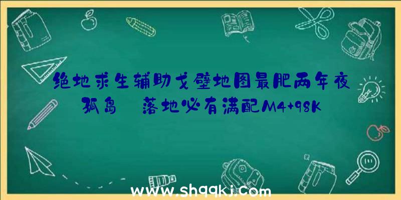 绝地求生辅助戈壁地图最肥两年夜孤岛